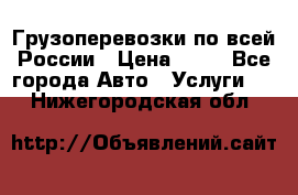 Грузоперевозки по всей России › Цена ­ 10 - Все города Авто » Услуги   . Нижегородская обл.